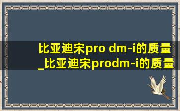 比亚迪宋pro dm-i的质量_比亚迪宋prodm-i的质量问题